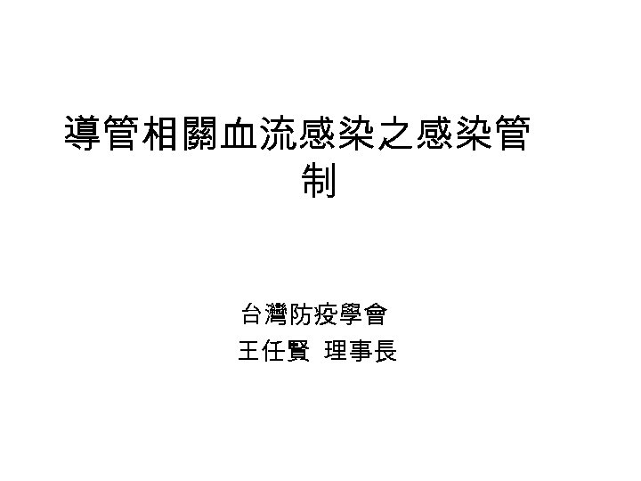 導管相關血流感染之感染管 制 台灣防疫學會 王任賢 理事長 