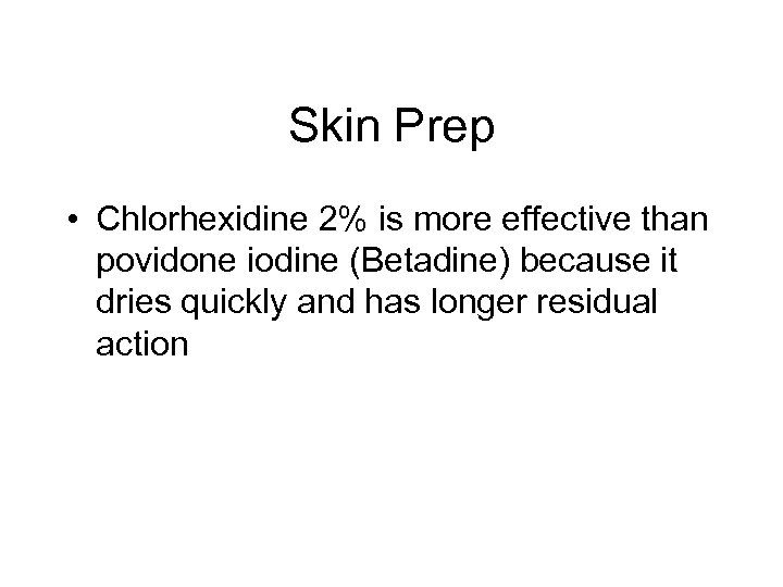 Skin Prep • Chlorhexidine 2% is more effective than povidone iodine (Betadine) because it