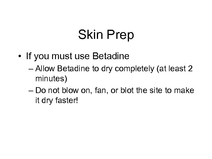 Skin Prep • If you must use Betadine – Allow Betadine to dry completely