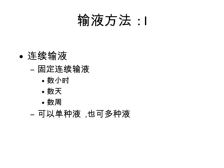 输液方法 : I • 连续输液 – 固定连续输液 • 数小时 • 数天 • 数周 –