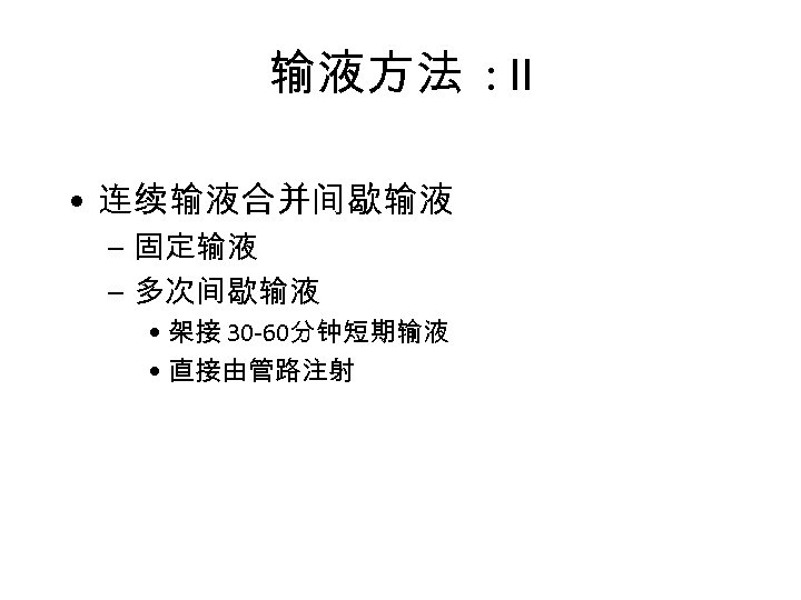 输液方法 : II • 连续输液合并间歇输液 – 固定输液 – 多次间歇输液 • 架接 30 -60分钟短期输液 •