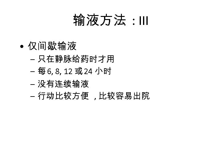 输液方法 : III • 仅间歇输液 – 只在静脉给药时才用 – 每 6, 8, 12 或 24