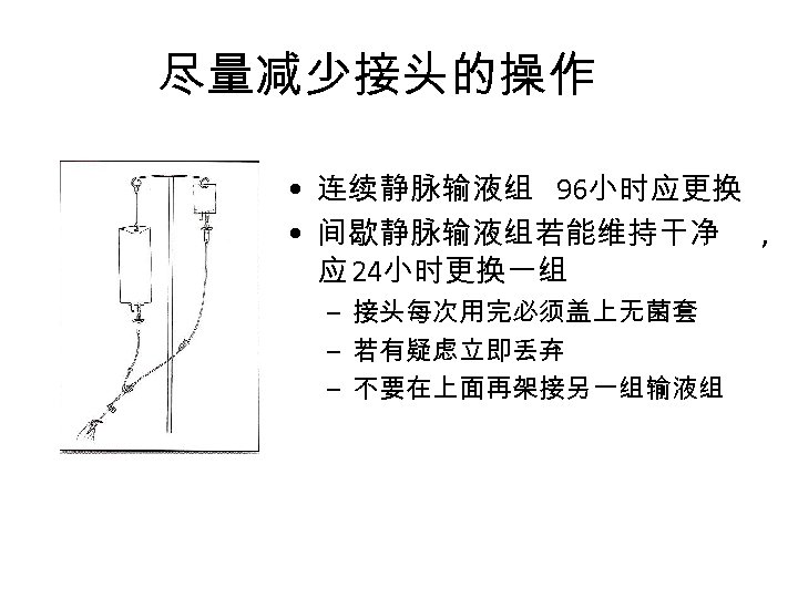 尽量减少接头的操作 • 连续静脉输液组 96小时应更换 • 间歇静脉输液组若能维持干净 , 应 24小时更换一组 – 接头每次用完必须盖上无菌套 – 若有疑虑立即丢弃 –