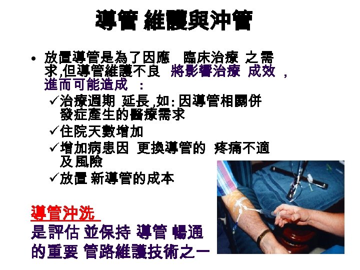 導管 維護與沖管 • 放置導管是為了因應 臨床治療 之 需 求 , 但導管維護不良 將影響治療 成效 ， 進而可能造成