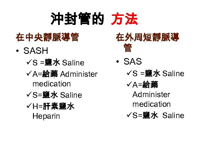 沖封管的 方法 在中央靜脈導管 • SASH üS =鹽水 Saline üA=給藥 Administer medication üS=鹽水 Saline üH=肝素鹽水