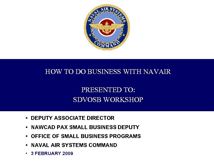 HOW TO DO BUSINESS WITH NAVAIR PRESENTED TO: SDVOSB WORKSHOP • DEPUTY ASSOCIATE DIRECTOR