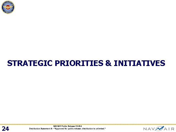 STRATEGIC PRIORITIES & INITIATIVES 24 NAVAIR Public Release 09 -064 Distribution Statement A –