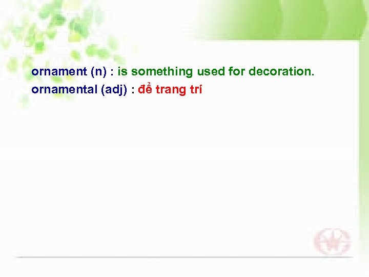 ornament (n) : is something used for decoration. ornamental (adj) : để trang trí