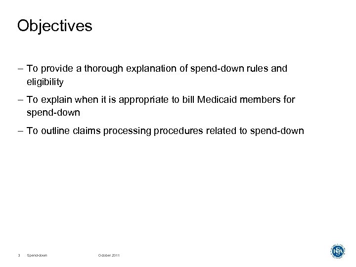 Objectives – To provide a thorough explanation of spend-down rules and eligibility – To