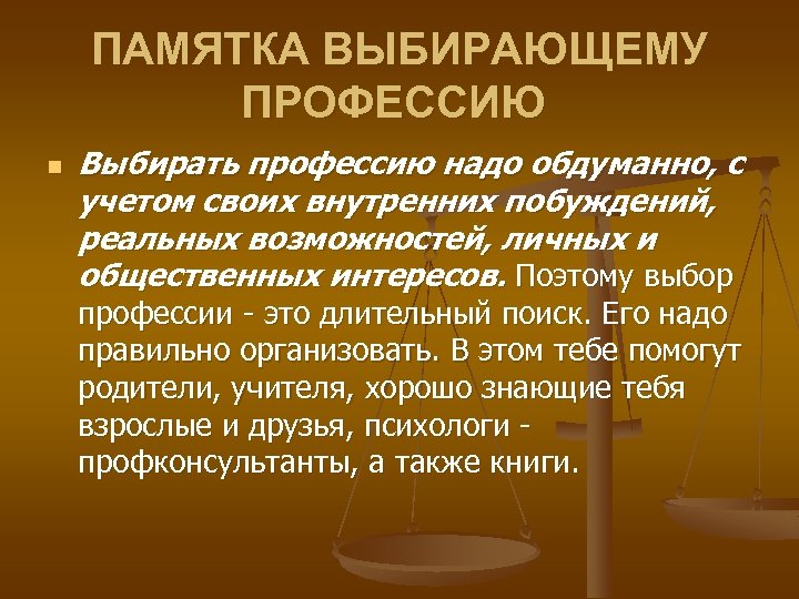 ПАМЯТКА ВЫБИРАЮЩЕМУ ПРОФЕССИЮ n Выбирать профессию надо обдуманно, с учетом своих внутренних побуждений, реальных