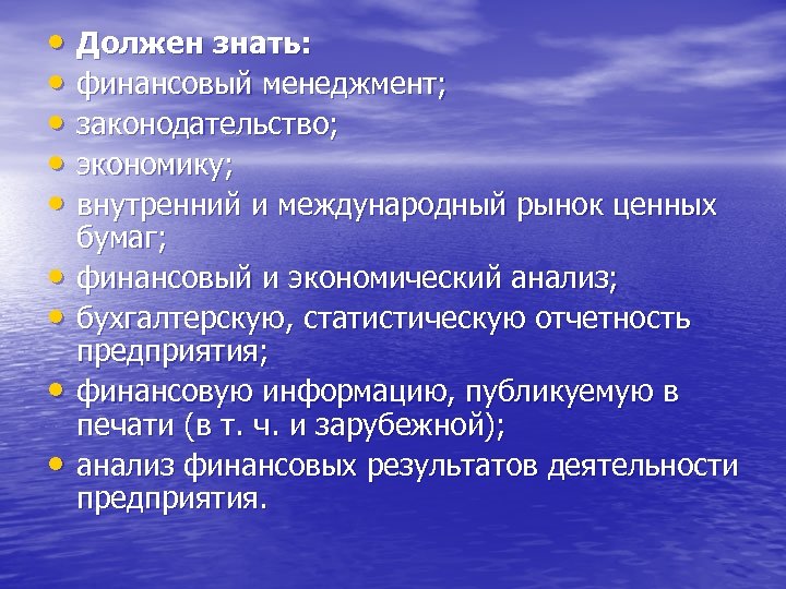  • Должен знать: • финансовый менеджмент; • законодательство; • экономику; • внутренний и
