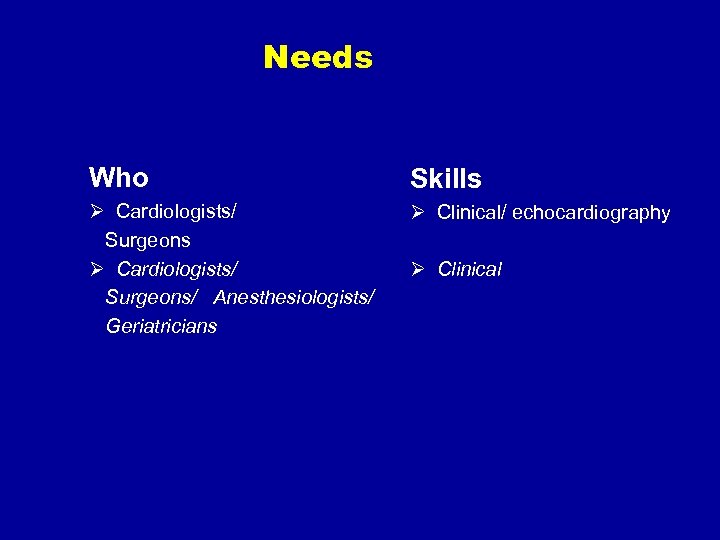 Needs Who Skills Ø Cardiologists/ Surgeons/ Anesthesiologists/ Geriatricians Ø Clinical/ echocardiography Ø Clinical 