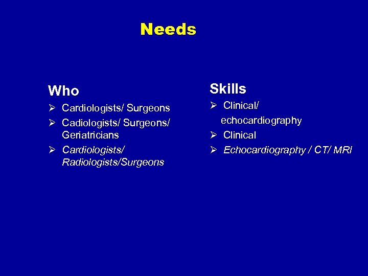 Needs Who Skills Ø Cardiologists/ Surgeons Ø Cadiologists/ Surgeons/ Geriatricians Ø Cardiologists/ Radiologists/Surgeons Ø