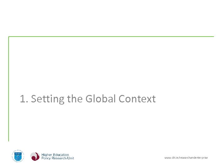 1. Setting the Global Context www. dit. ie/researchandenterprise 