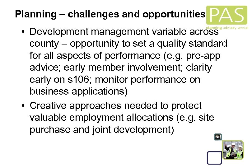 Planning – challenges and opportunities • Development management variable across county – opportunity to