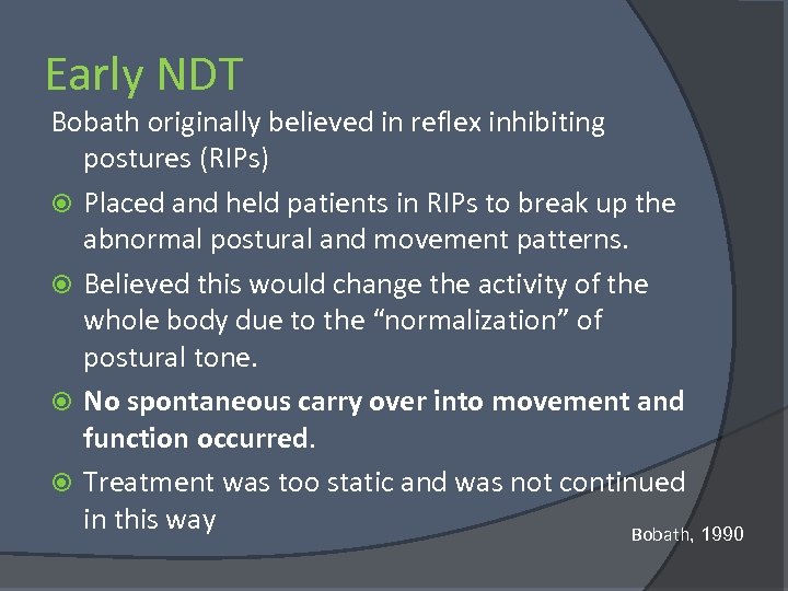 Early NDT Bobath originally believed in reflex inhibiting postures (RIPs) Placed and held patients