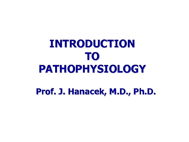 INTRODUCTION TO PATHOPHYSIOLOGY Prof. J. Hanacek, M. D. , Ph. D. 