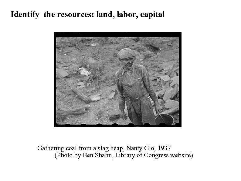 Identify the resources: land, labor, capital Gathering coal from a slag heap, Nanty Glo,