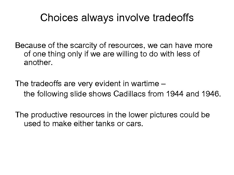 Choices always involve tradeoffs Because of the scarcity of resources, we can have more