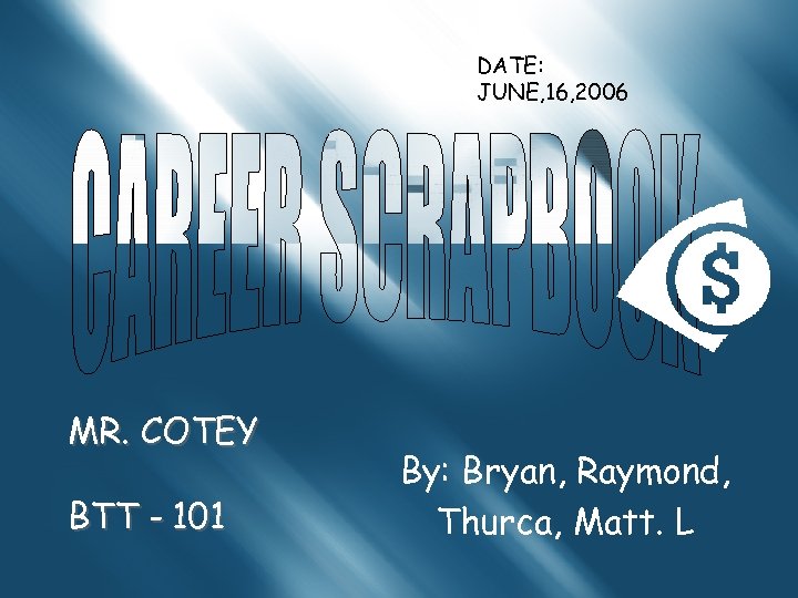 DATE: JUNE, 16, 2006 MR. COTEY BTT - 101 By: Bryan, Raymond, Thurca, Matt.