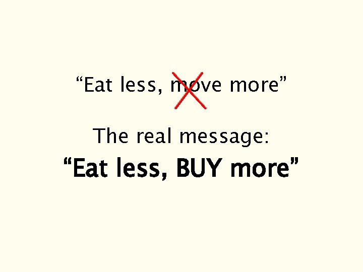 “Eat less, move more” The real message: “Eat less, BUY more” 