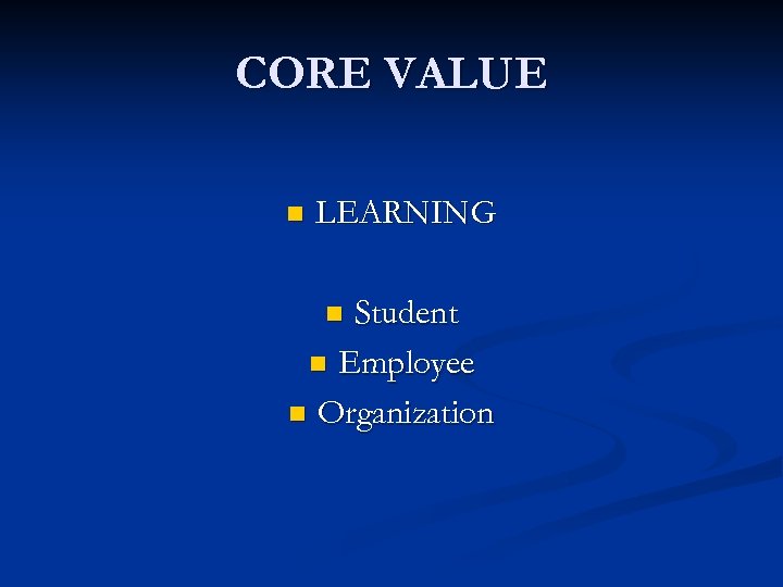 CORE VALUE n LEARNING Student n Employee n Organization n 