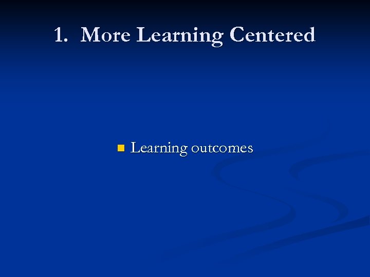 1. More Learning Centered n Learning outcomes 