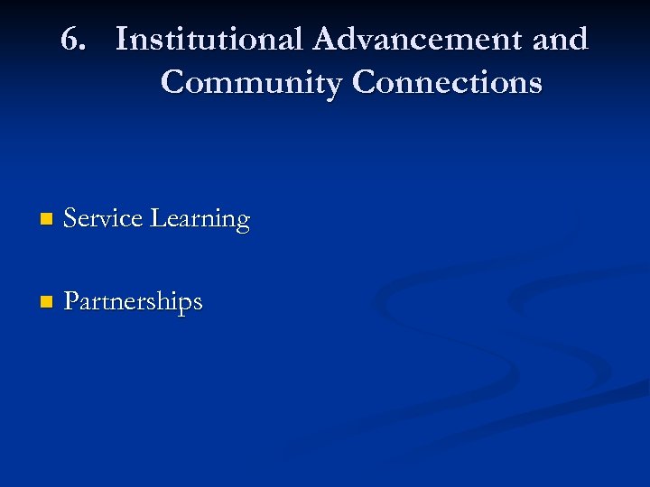 6. Institutional Advancement and Community Connections n Service Learning n Partnerships 