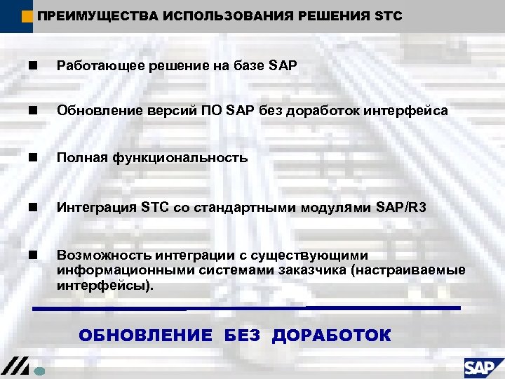 ПРЕИМУЩЕСТВА ИСПОЛЬЗОВАНИЯ РЕШЕНИЯ STC n Работающее решение на базе SAP n Обновление версий ПО