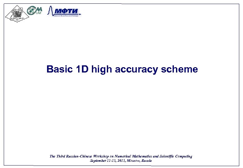 Basic 1 D high accuracy scheme Third Russian-Chinese Workshop on Numerical Mathematics and Scientific