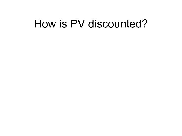 How is PV discounted? 