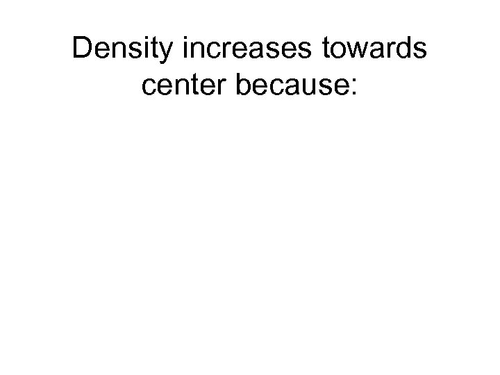 Density increases towards center because: 