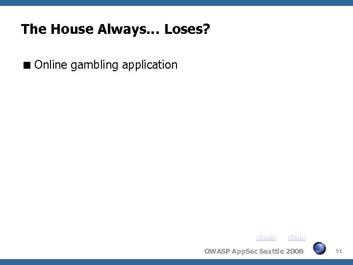 The House Always… Loses? Online gambling application (Back) (Skip) OWASP App. Sec Seattle 2006