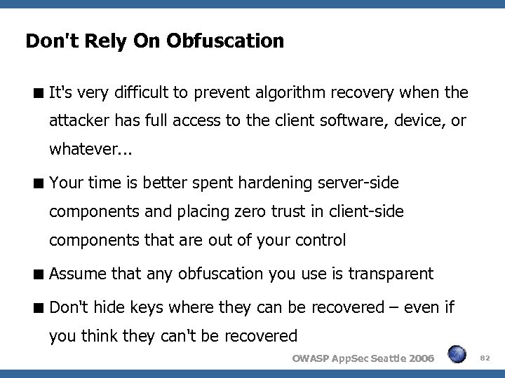Don't Rely On Obfuscation It's very difficult to prevent algorithm recovery when the attacker