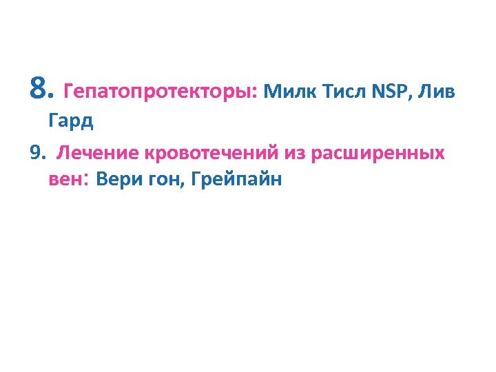 8. Гепатопротекторы: Милк Тисл NSP, Лив Гард 9. Лечение кровотечений из расширенных вен: Вери