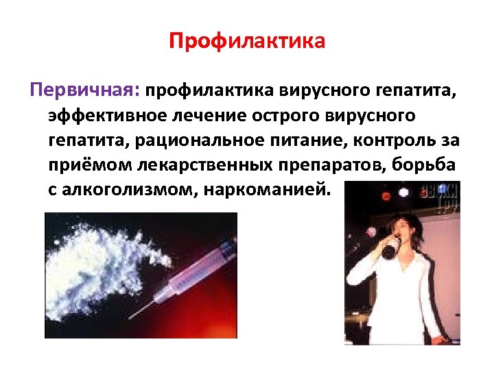 Профилактика Первичная: профилактика вирусного гепатита, эффективное лечение острого вирусного гепатита, рациональное питание, контроль за