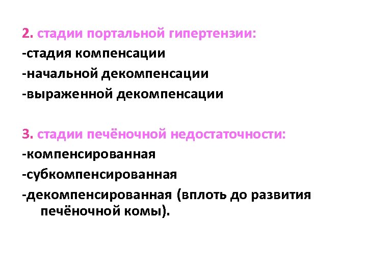 2. стадии портальной гипертензии: -стадия компенсации -начальной декомпенсации -выраженной декомпенсации 3. стадии печёночной недостаточности: