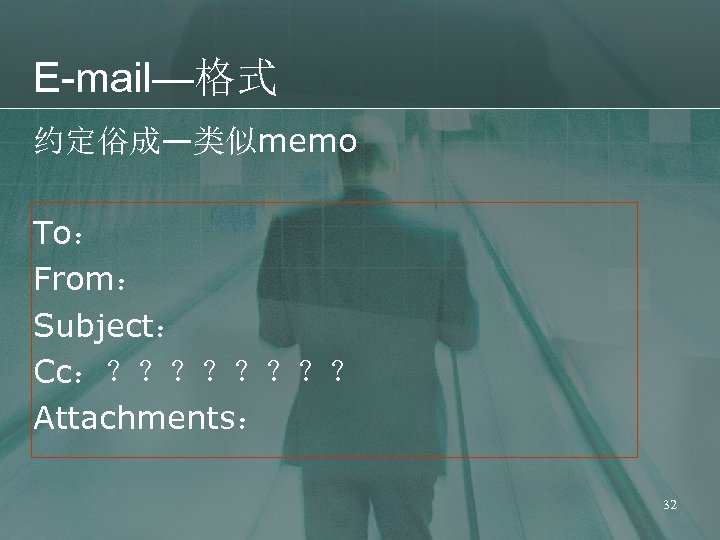 E-mail—格式 约定俗成—类似memo To： From： Subject： Cc：？？？？ Attachments： 32 