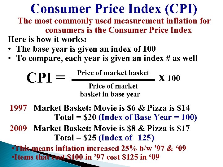 Consumer Price Index (CPI) The most commonly used measurement inflation for consumers is the