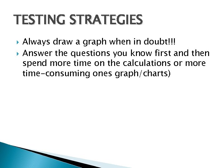 TESTING STRATEGIES Always draw a graph when in doubt!!! Answer the questions you know
