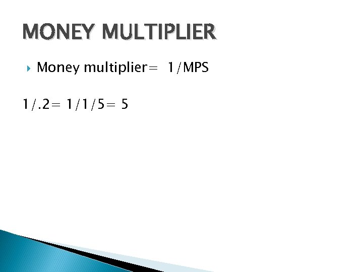 MONEY MULTIPLIER Money multiplier= 1/MPS 1/. 2= 1/1/5= 5 