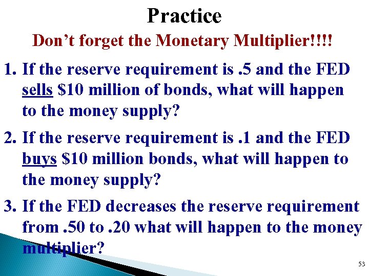 Practice Don’t forget the Monetary Multiplier!!!! 1. If the reserve requirement is. 5 and
