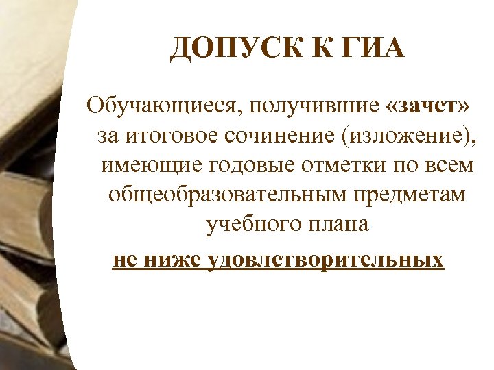 ДОПУСК К ГИА Обучающиеся, получившие «зачет» за итоговое сочинение (изложение), имеющие годовые отметки по