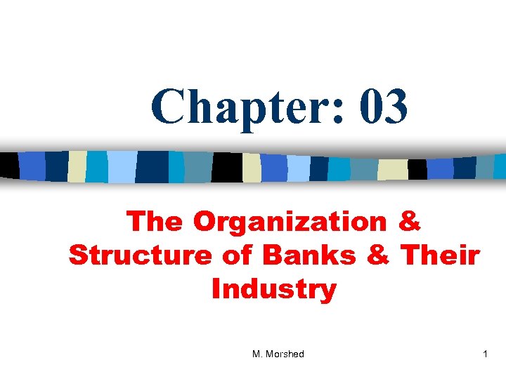 Chapter: 03 The Organization & Structure of Banks & Their Industry M. Morshed 1
