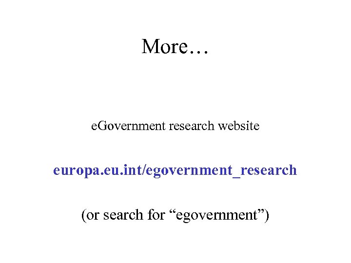 More… e. Government research website europa. eu. int/egovernment_research (or search for “egovernment”) 