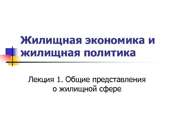 Жилищная экономика и жилищная политика Лекция 1. Общие представления о жилищной сфере 