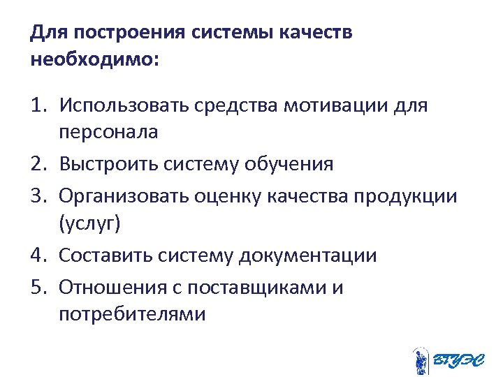 Для построения системы качеств необходимо: 1. Использовать средства мотивации для персонала 2. Выстроить систему