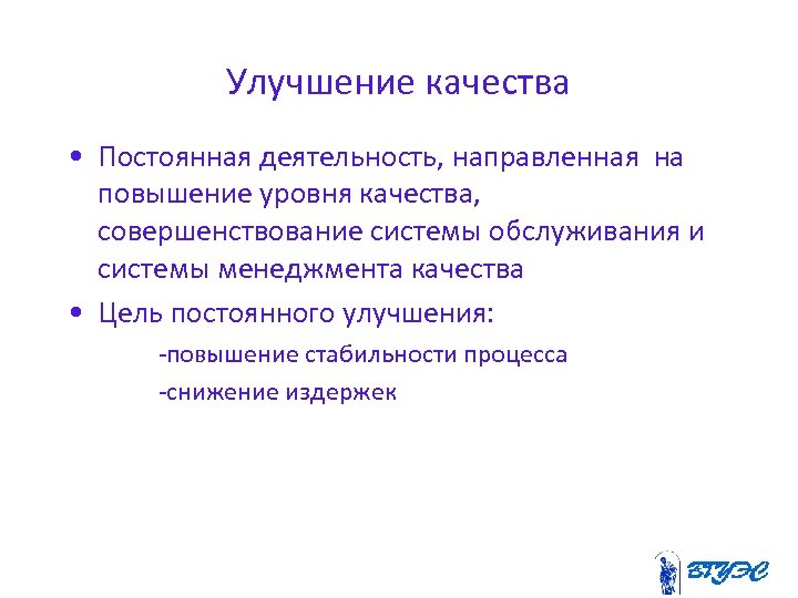 Улучшение качества • Постоянная деятельность, направленная на повышение уровня качества, совершенствование системы обслуживания и