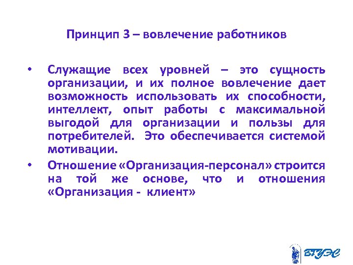 Принцип 3 – вовлечение работников • • Служащие всех уровней – это сущность организации,