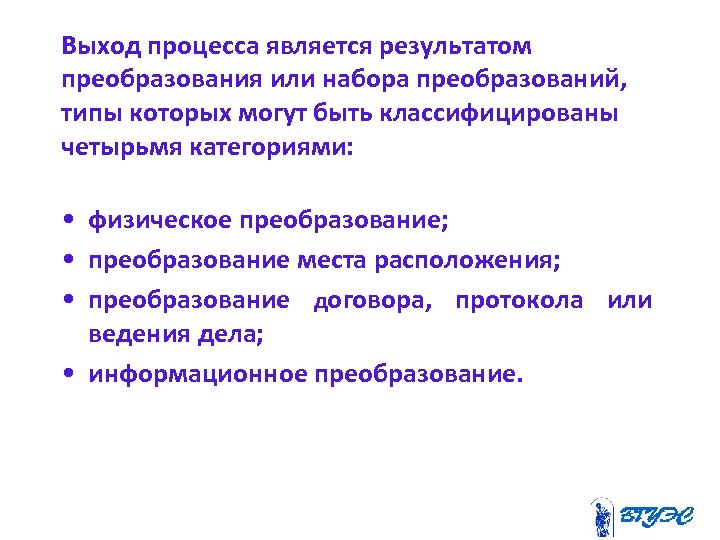 Выход процесса является результатом преобразования или набора преобразований, типы которых могут быть классифицированы четырьмя